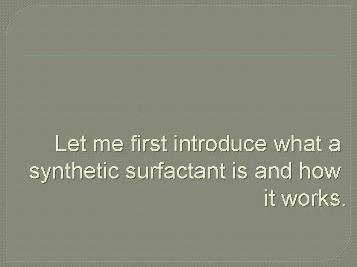 Let me first introduce what a synthetic surfactant is and how it works. 