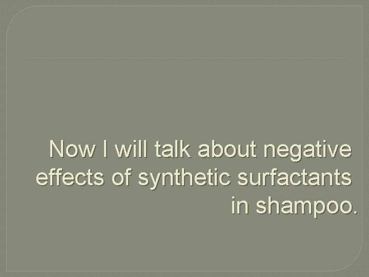 Now I will talk about negative effects of synthetic surfactants in shampoo. 