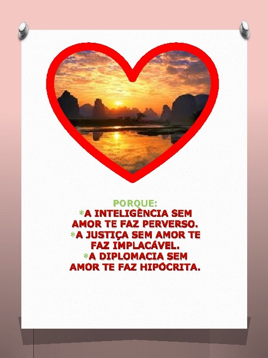 PORQUE: * A INTELIGÊNCIA SEM AMOR TE FAZ PERVERSO. * A JUSTIÇA SEM AMOR