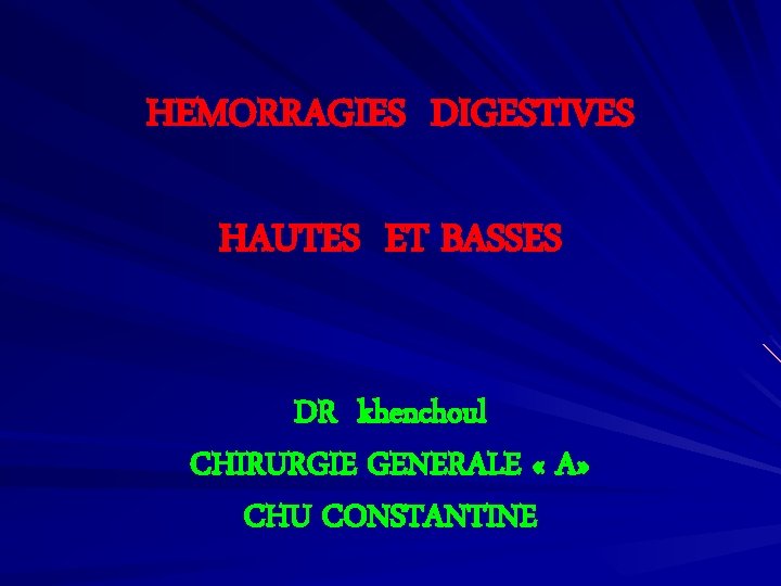 HEMORRAGIES DIGESTIVES HAUTES ET BASSES DR khenchoul CHIRURGIE GENERALE « A» CHU CONSTANTINE 