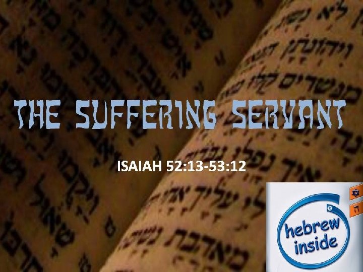 The Suffering Servant ISAIAH 52: 13 -53: 12 