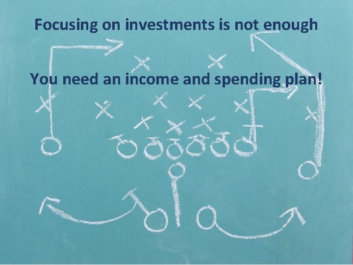 Focusing on investments is not enough You need an income and spending plan! 