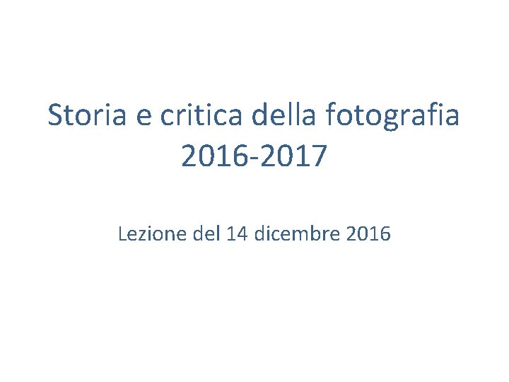 Storia e critica della fotografia 2016 -2017 Lezione del 14 dicembre 2016 