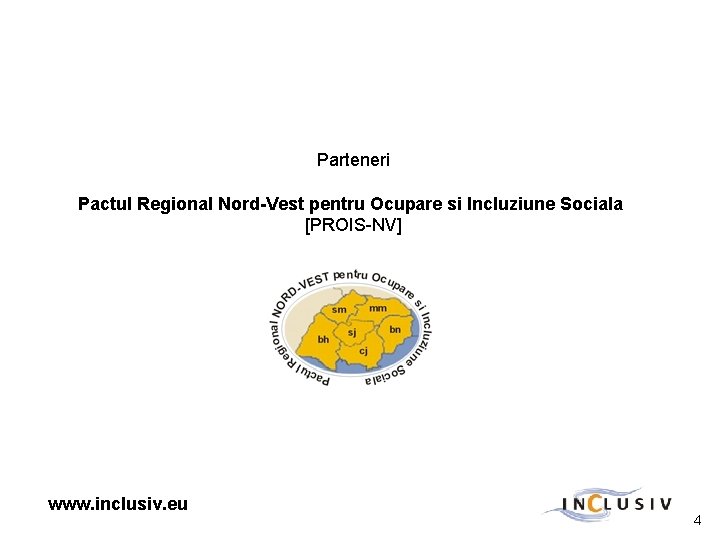 Parteneri Pactul Regional Nord-Vest pentru Ocupare si Incluziune Sociala [PROIS-NV] www. inclusiv. eu 4