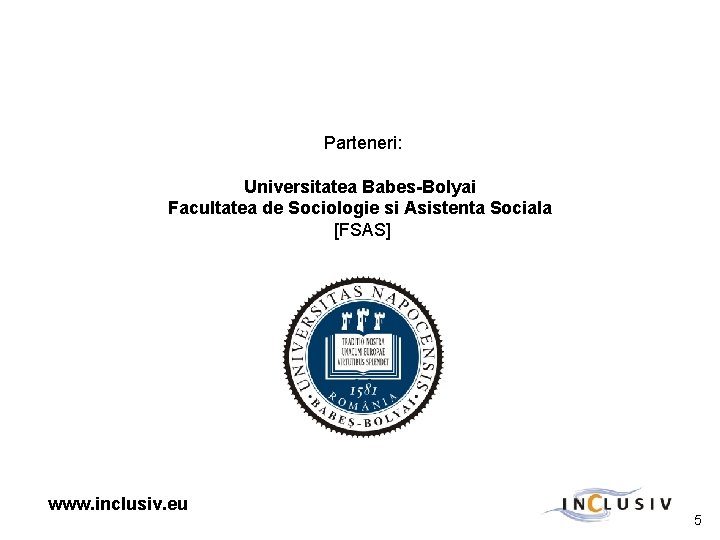 Parteneri: Universitatea Babes-Bolyai Facultatea de Sociologie si Asistenta Sociala [FSAS] www. inclusiv. eu 5