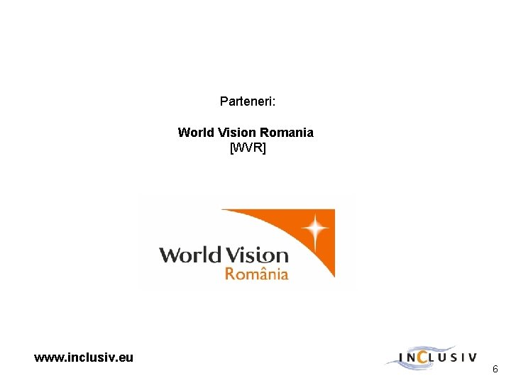Parteneri: World Vision Romania [WVR] www. inclusiv. eu 6 