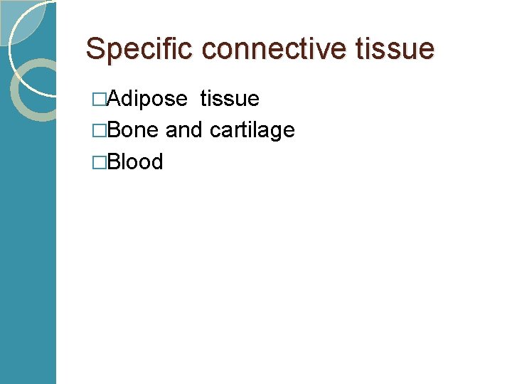 Specific connective tissue �Adipose tissue �Bone and cartilage �Blood 