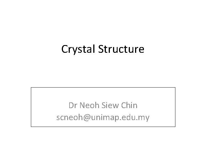 Crystal Structure Dr Neoh Siew Chin scneoh@unimap. edu. my Crystal Structure Dr Neoh Siew Chin scneoh@unimap. edu. my