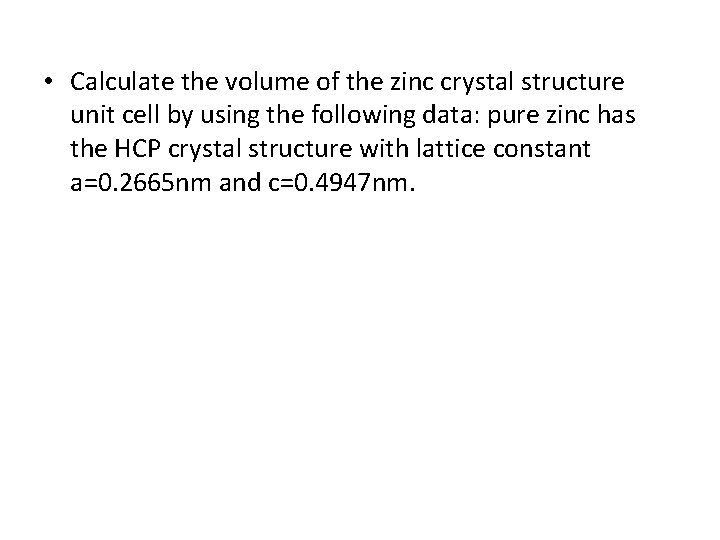 • Calculate the volume of the zinc crystal structure unit cell by using • Calculate the volume of the zinc crystal structure unit cell by using