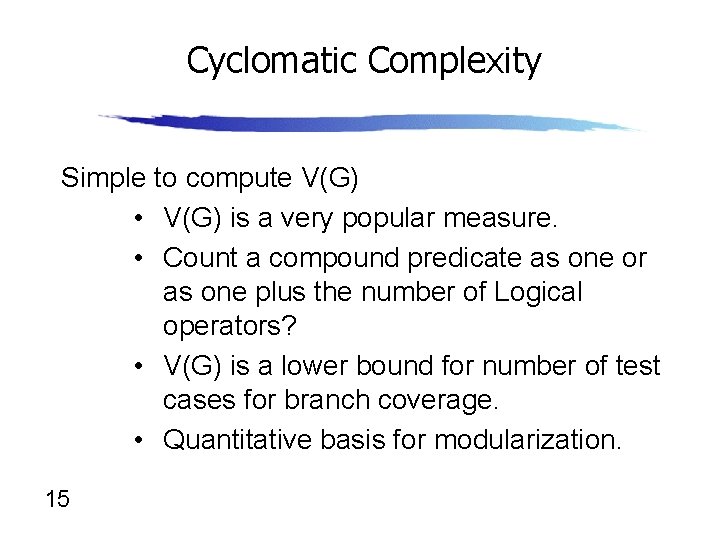 Cyclomatic Complexity Simple to compute V(G) • V(G) is a very popular measure. •