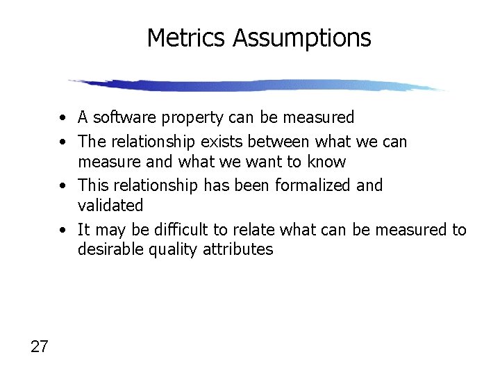 Metrics Assumptions • A software property can be measured • The relationship exists between