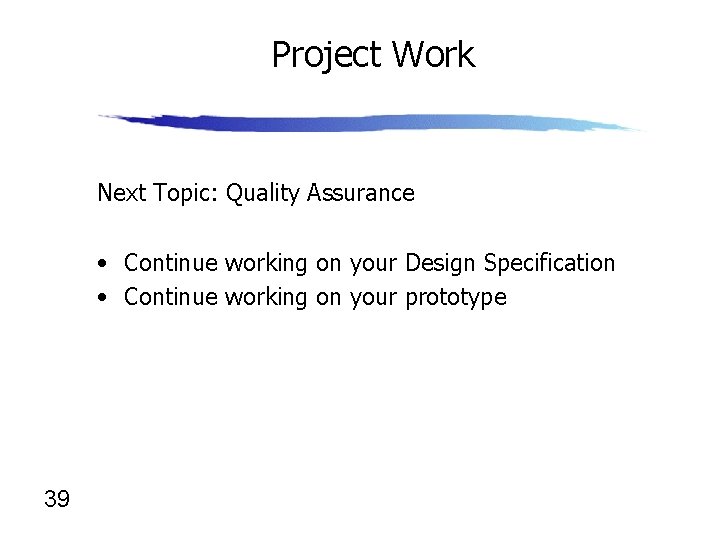 Project Work Next Topic: Quality Assurance • Continue working on your Design Specification •