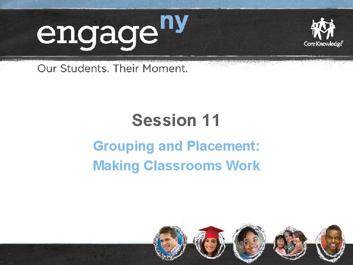 Session 11 Grouping and Placement: Making Classrooms Work © 2014 Core Knowledge Foundation. This
