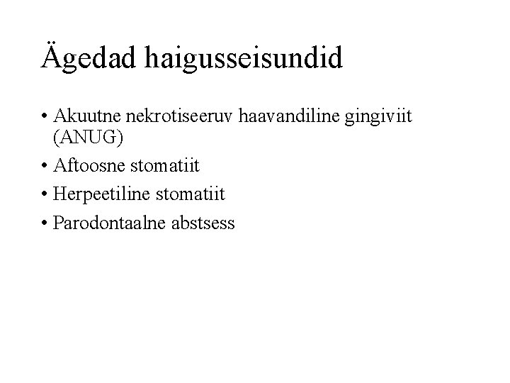 Ägedad haigusseisundid • Akuutne nekrotiseeruv haavandiline gingiviit (ANUG) • Aftoosne stomatiit • Herpeetiline stomatiit