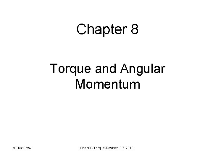 Chapter 8 Torque and Angular Momentum MFMc. Graw Chap 08 -Torque-Revised 3/6/2010 Chapter 8 Torque and Angular Momentum MFMc. Graw Chap 08 -Torque-Revised 3/6/2010
