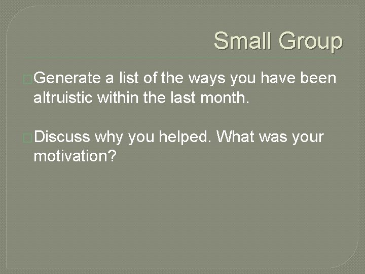 Small Group �Generate a list of the ways you have been altruistic within the