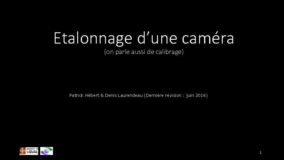 Etalonnage d’une caméra (on parle aussi de calibrage) Patrick Hébert & Denis Laurendeau (Dernière