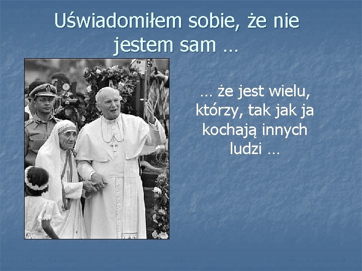 Uświadomiłem sobie, że nie jestem sam … … że jest wielu, którzy, tak ja