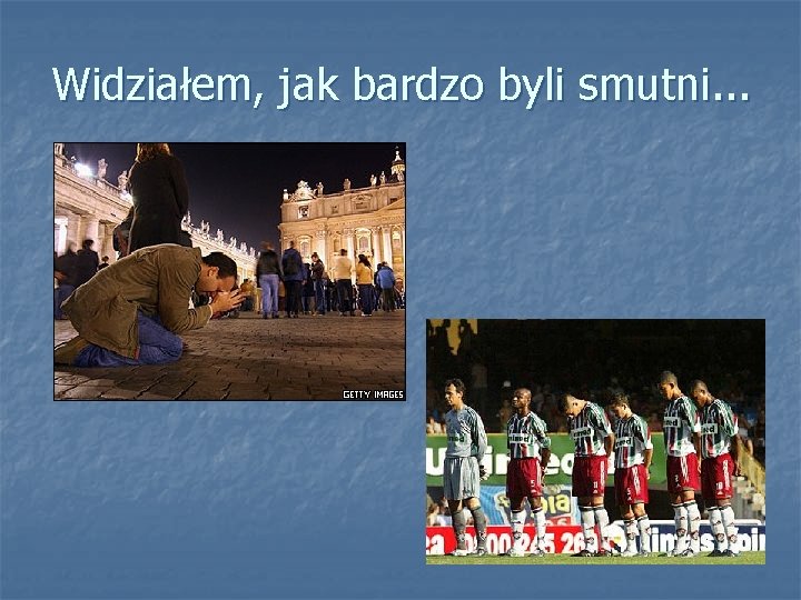 Widziałem, jak bardzo byli smutni. . . 