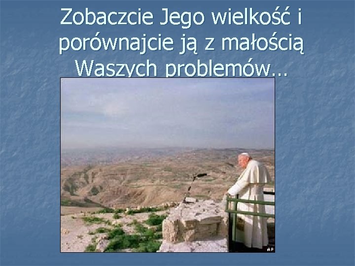 Zobaczcie Jego wielkość i porównajcie ją z małością Waszych problemów… 
