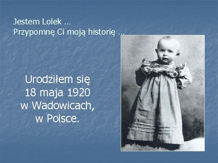 Jestem Lolek … Przypomnę Ci moją historię … Urodziłem się 18 maja 1920 w