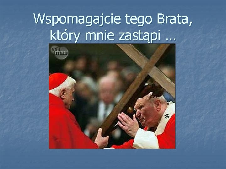 Wspomagajcie tego Brata, który mnie zastąpi … 
