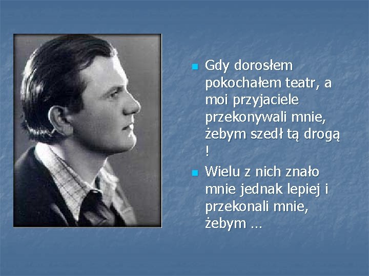 n n Gdy dorosłem pokochałem teatr, a moi przyjaciele przekonywali mnie, żebym szedł tą