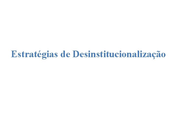 Estratégias de Desinstitucionalização 