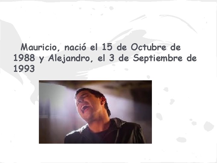 Mauricio, nació el 15 de Octubre de 1988 y Alejandro, el 3 de Septiembre