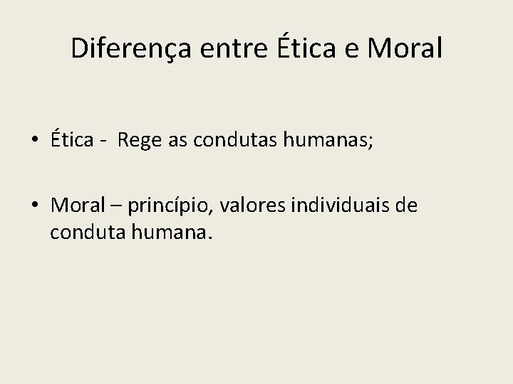 Diferença entre Ética e Moral • Ética - Rege as condutas humanas; • Moral