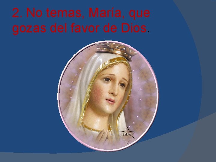 2. No temas, María, que gozas del favor de Dios. 