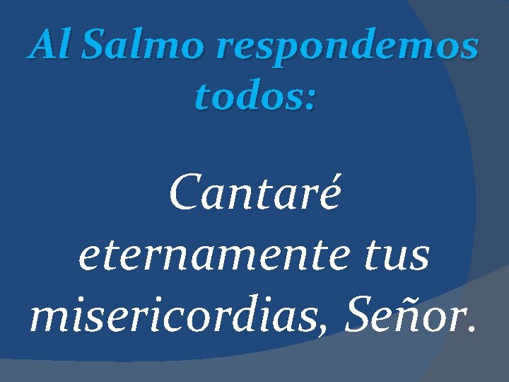 Al Salmo respondemos todos: Cantaré eternamente tus misericordias, Señor. 