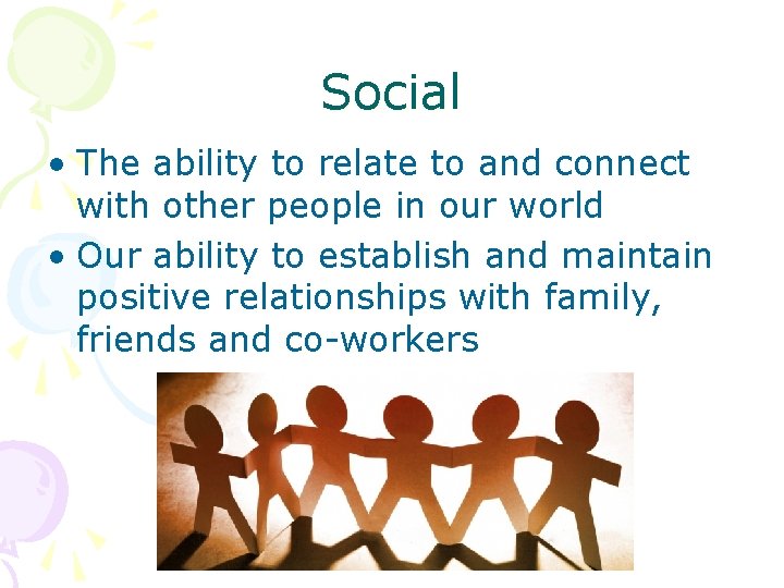 Social • The ability to relate to and connect with other people in our