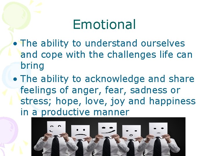 Emotional • The ability to understand ourselves and cope with the challenges life can