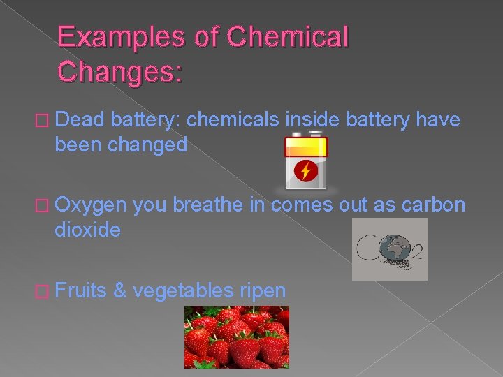 Examples of Chemical Changes: � Dead battery: chemicals inside battery have been changed �