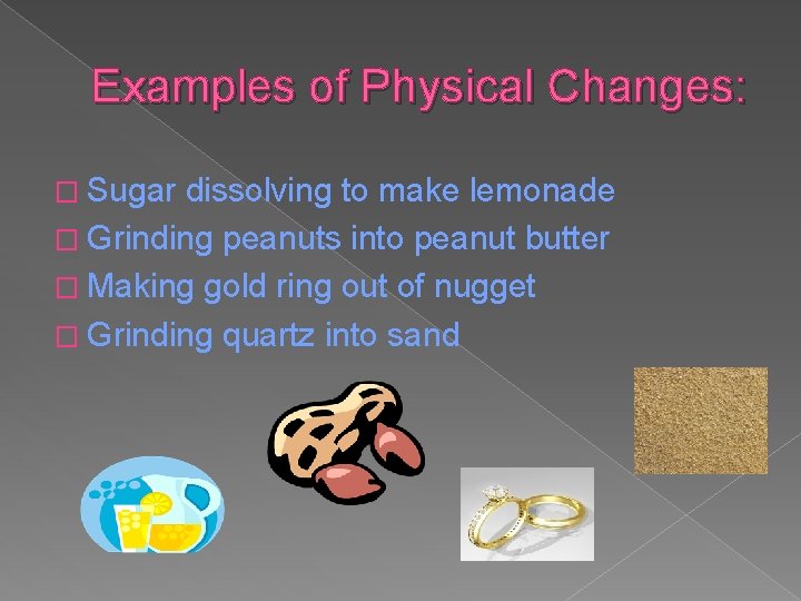 Examples of Physical Changes: � Sugar dissolving to make lemonade � Grinding peanuts into
