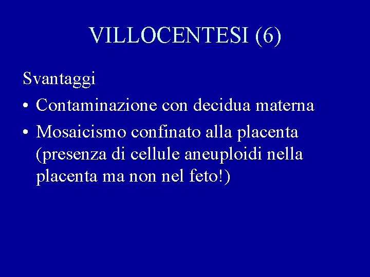 VILLOCENTESI (6) Svantaggi • Contaminazione con decidua materna • Mosaicismo confinato alla placenta (presenza