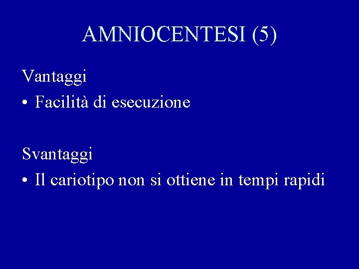 AMNIOCENTESI (5) Vantaggi • Facilità di esecuzione Svantaggi • Il cariotipo non si ottiene