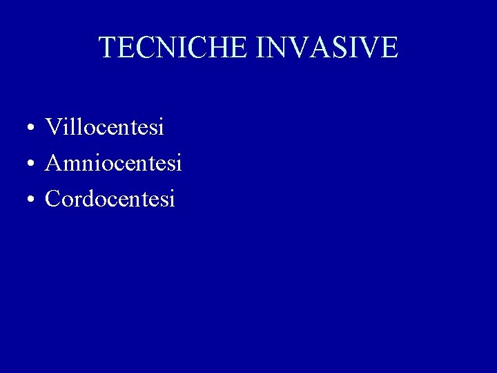 TECNICHE INVASIVE • Villocentesi • Amniocentesi • Cordocentesi 