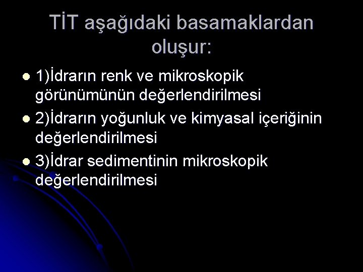 TİT aşağıdaki basamaklardan oluşur: 1)İdrarın renk ve mikroskopik görünümünün değerlendirilmesi l 2)İdrarın yoğunluk ve