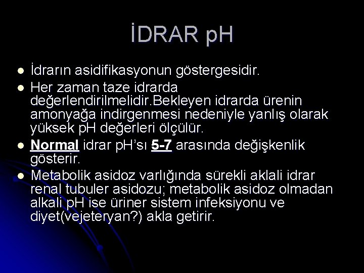 İDRAR p. H l l İdrarın asidifikasyonun göstergesidir. Her zaman taze idrarda değerlendirilmelidir. Bekleyen