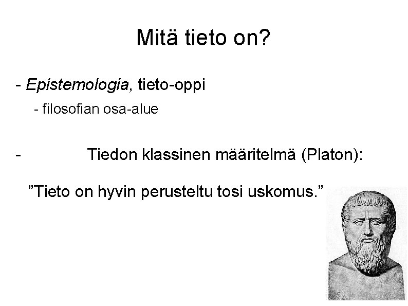Mitä tieto on? - Epistemologia, tieto-oppi - filosofian osa-alue - Tiedon klassinen määritelmä (Platon):