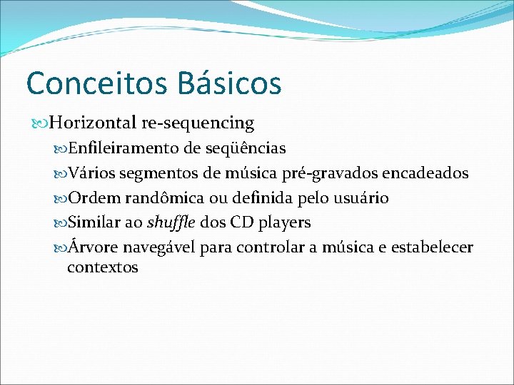 Conceitos Básicos Horizontal re-sequencing Enfileiramento de seqüências Vários segmentos de música pré-gravados encadeados Ordem