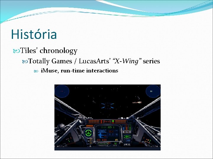 História Tiles’ chronology Totally Games / Lucas. Arts’ “X-Wing” series i. Muse, run-time interactions