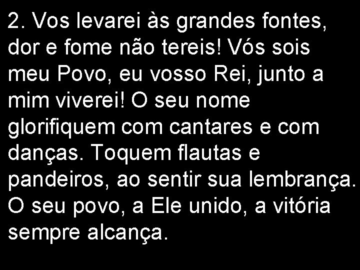 2. Vos levarei às grandes fontes, dor e fome não tereis! Vós sois meu