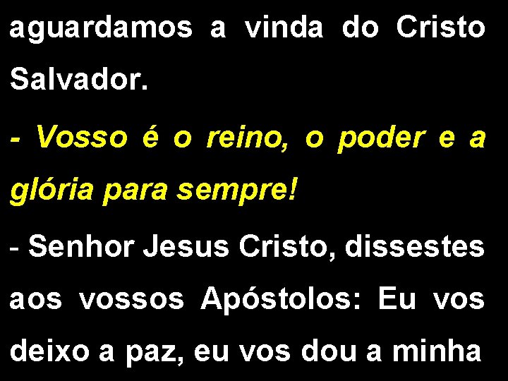 aguardamos a vinda do Cristo Salvador. - Vosso é o reino, o poder e