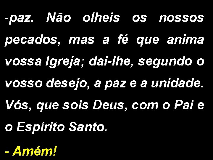 -paz. Não olheis os nossos pecados, mas a fé que anima vossa Igreja; dai-lhe,