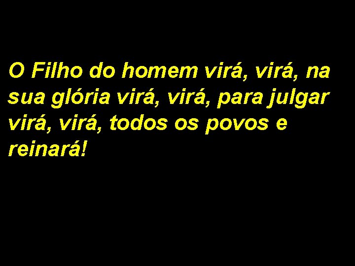 O Filho do homem virá, na sua glória virá, para julgar virá, todos os