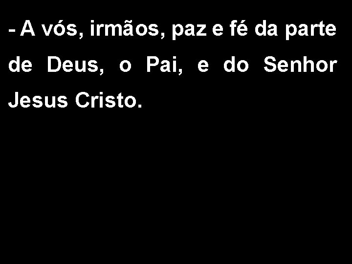 - A vós, irmãos, paz e fé da parte de Deus, o Pai, e