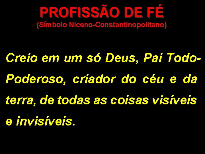 PROFISSÃO DE FÉ (Símbolo Niceno-Constantinopolitano) Creio em um só Deus, Pai Todo. Poderoso, criador